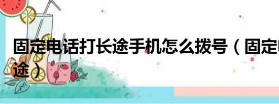 固定电话打长途手机怎么拨号（固定电话打长途）