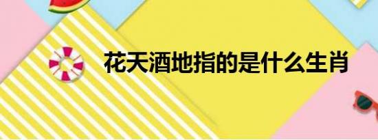 花天酒地指的是什么生肖