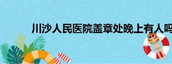 川沙人民医院盖章处晚上有人吗