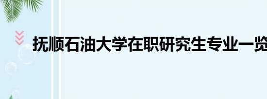 抚顺石油大学在职研究生专业一览表