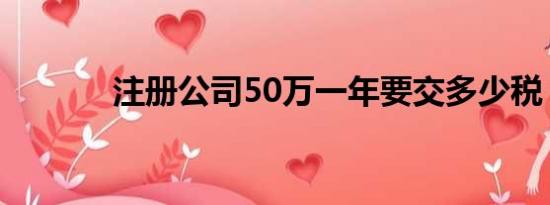 注册公司50万一年要交多少税