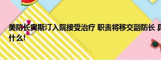 美防长奥斯汀入院接受治疗 职责将移交副防长 具体情况是什么!