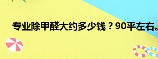 专业除甲醛大约多少钱？90平左右。。。