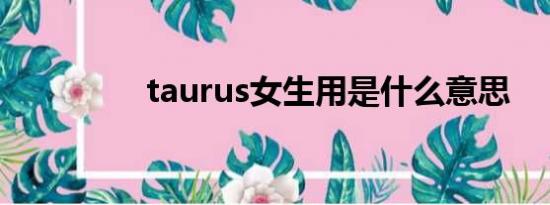 taurus女生用是什么意思