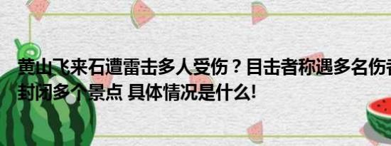 黄山飞来石遭雷击多人受伤？目击者称遇多名伤者景区：已封闭多个景点 具体情况是什么!