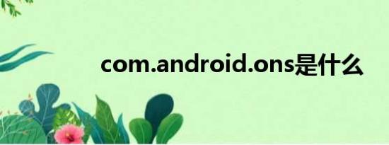 com.android.ons是什么