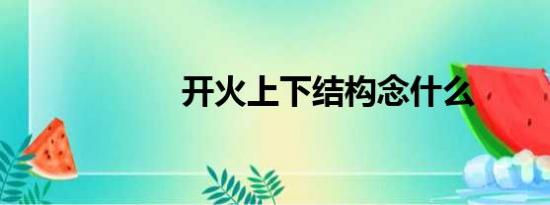 开火上下结构念什么