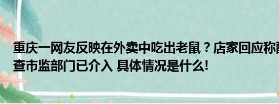 重庆一网友反映在外卖中吃出老鼠？店家回应称配合一切调查市监部门已介入 具体情况是什么!