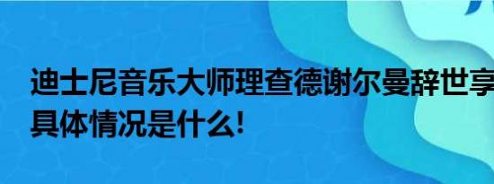 迪士尼音乐大师理查德谢尔曼辞世享年95岁 具体情况是什么!