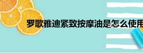 罗歌雅迪紧致按摩油是怎么使用