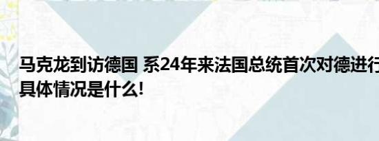 马克龙到访德国 系24年来法国总统首次对德进行国事访问 具体情况是什么!