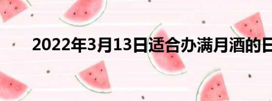 2022年3月13日适合办满月酒的日子