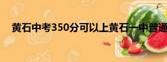 黄石中考350分可以上黄石一中普通班吗