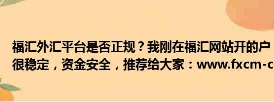 福汇外汇平台是否正规？我刚在福汇网站开的户，目前平台很稳定，资金安全，推荐给大家：www.fxcm-cnfx.com