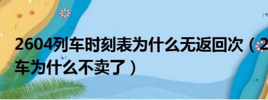 2604列车时刻表为什么无返回次（2603次列车为什么不卖了）