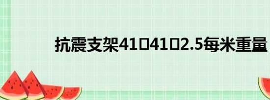 抗震支架41✘41✘2.5每米重量