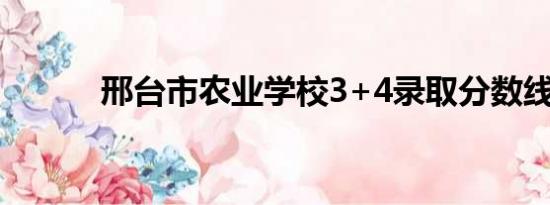 邢台市农业学校3+4录取分数线