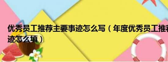 优秀员工推荐主要事迹怎么写（年度优秀员工推荐表主要事迹怎么填）