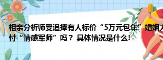 相亲分析师受追捧有人标价“5万元包年”婚姻大事非得托付“情感军师”吗？ 具体情况是什么!