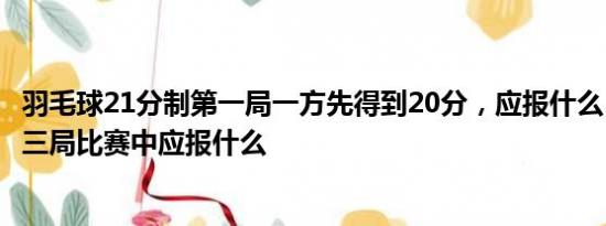 羽毛球21分制第一局一方先得到20分，应报什么，连胜或第三局比赛中应报什么