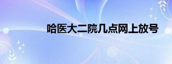 哈医大二院几点网上放号