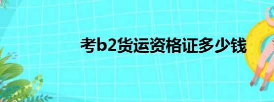 考b2货运资格证多少钱