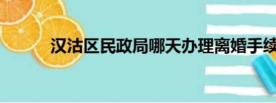 汉沽区民政局哪天办理离婚手续