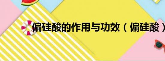 偏硅酸的作用与功效（偏硅酸）