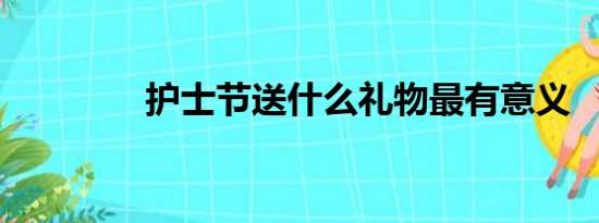 护士节送什么礼物最有意义