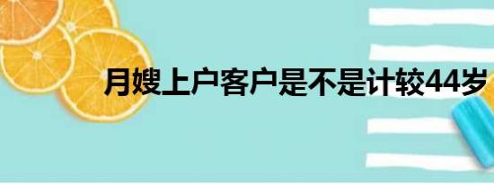 月嫂上户客户是不是计较44岁