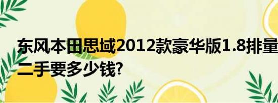 东风本田思域2012款豪华版1.8排量7万公里二手要多少钱?