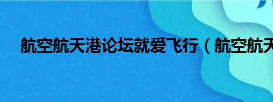 航空航天港论坛就爱飞行（航空航天港）