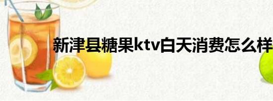 新津县糖果ktv白天消费怎么样