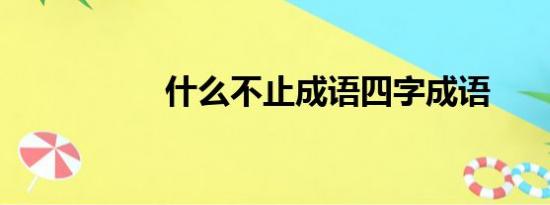 什么不止成语四字成语