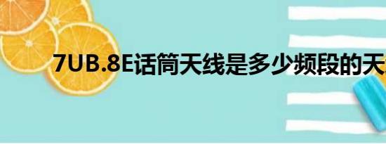 7UB.8E话筒天线是多少频段的天线