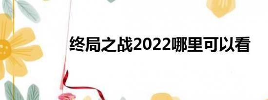 终局之战2022哪里可以看