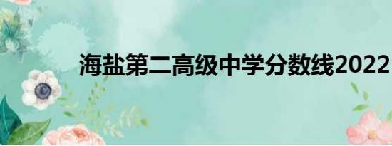 海盐第二高级中学分数线2022