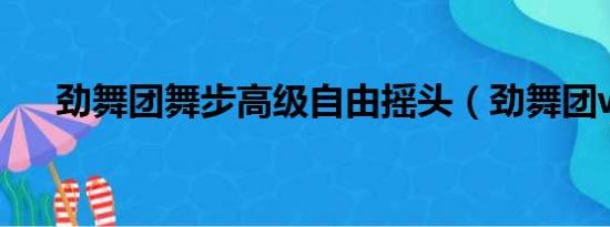 劲舞团舞步高级自由摇头（劲舞团wg）