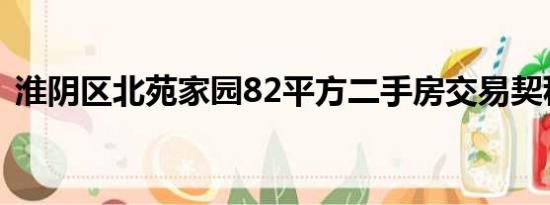 淮阴区北苑家园82平方二手房交易契税多少