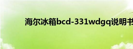 海尔冰箱bcd-331wdgq说明书