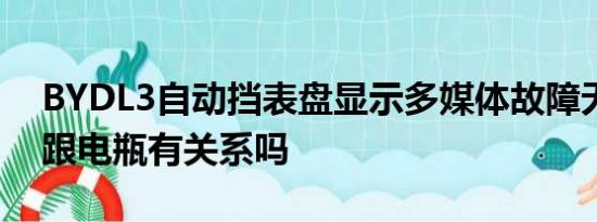 BYDL3自动挡表盘显示多媒体故障无法启动跟电瓶有关系吗