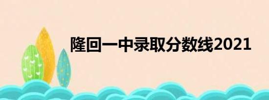 隆回一中录取分数线2021