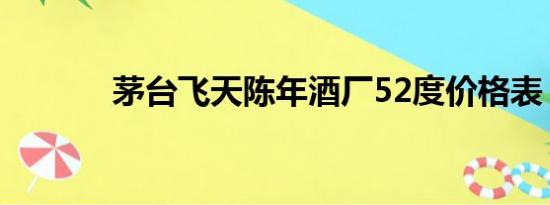 茅台飞天陈年酒厂52度价格表