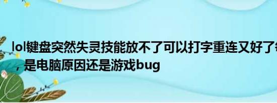 lol键盘突然失灵技能放不了可以打字重连又好了每次都这样，是电脑原因还是游戏bug