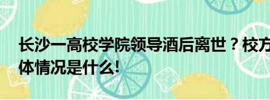 长沙一高校学院领导酒后离世？校方回应 具体情况是什么!