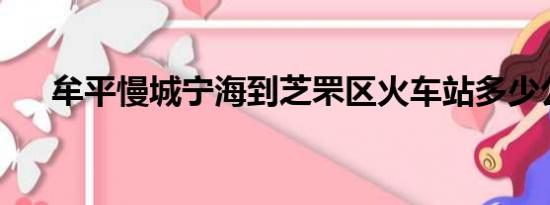 牟平慢城宁海到芝罘区火车站多少公里