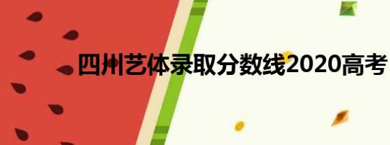 四川艺体录取分数线2020高考