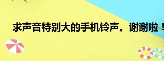 求声音特别大的手机铃声。谢谢啦！！！