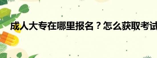 成人大专在哪里报名？怎么获取考试信息