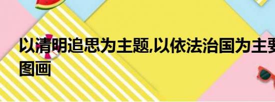 以清明追思为主题,以依法治国为主要内容的图画